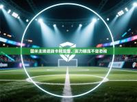 国米主场迎战卡利亚里，实力碾压不容忽视