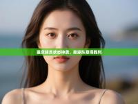 重庆球员状态神勇，助球队取得胜利