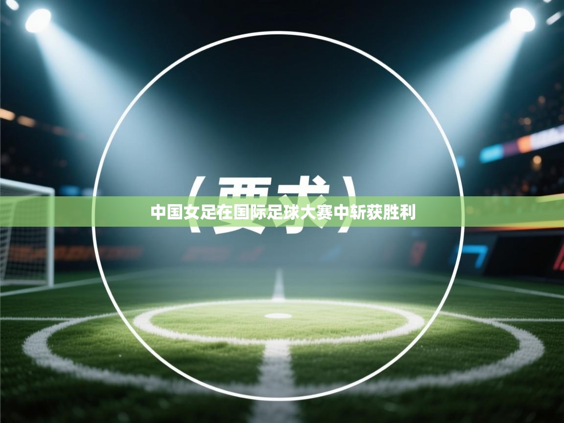 中国女足在国际足球大赛中斩获胜利 第1张