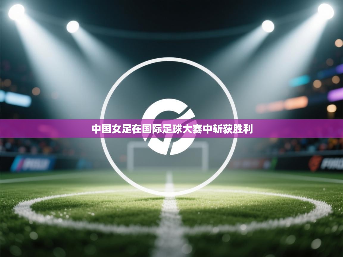 中国女足在国际足球大赛中斩获胜利 第2张