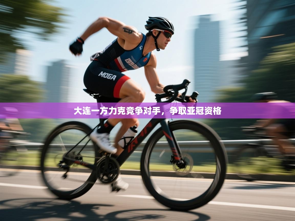 大连一方力克竞争对手，争取亚冠资格  第1张