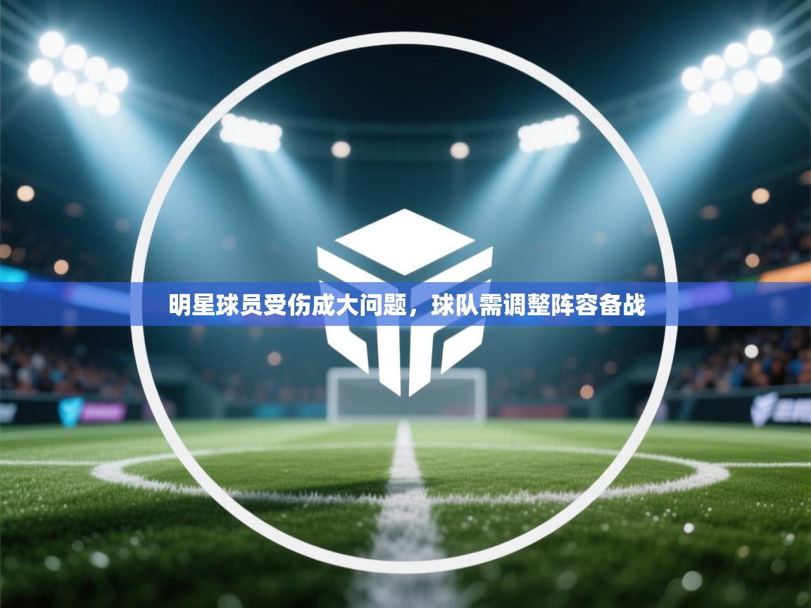 明星球员受伤成大问题,球队需调整阵容备战 第1张