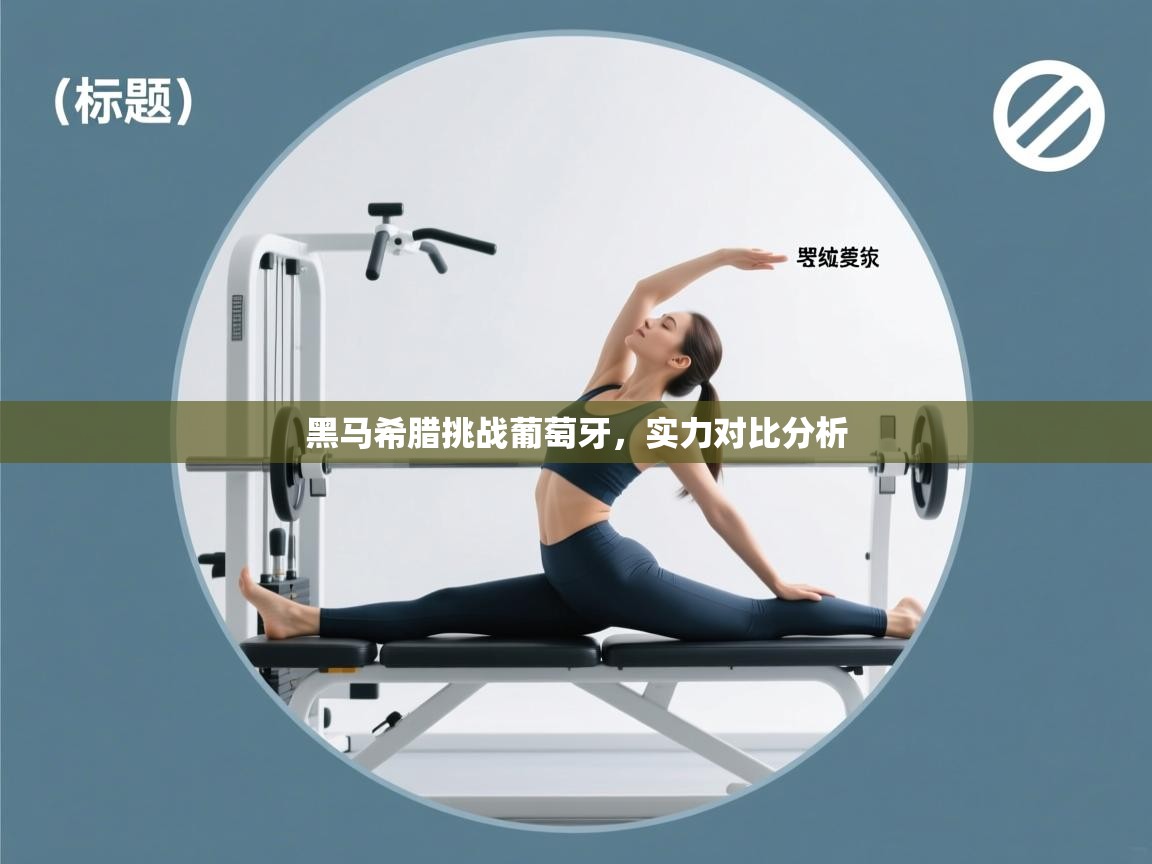 黑马希腊挑战葡萄牙,实力对比分析 第1张