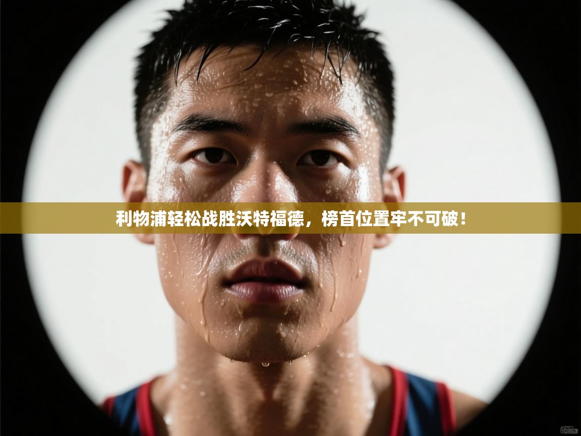 利物浦轻松战胜沃特福德，榜首位置牢不可破！  第2张