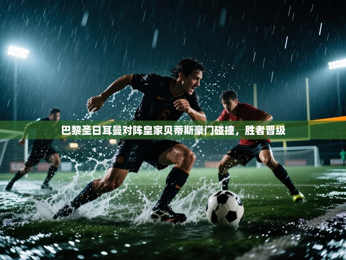 巴黎圣日耳曼对阵皇家贝蒂斯豪门碰撞，胜者晋级  第1张